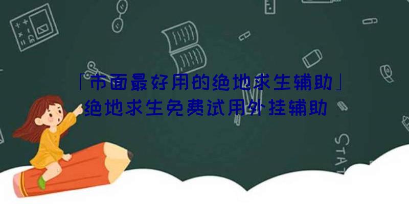 「市面最好用的绝地求生辅助」|绝地求生免费试用外挂辅助